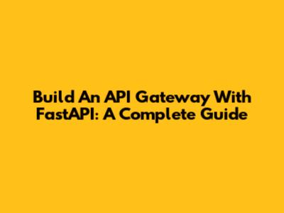 Build An API Gateway With FastAPI: A Complete Guide