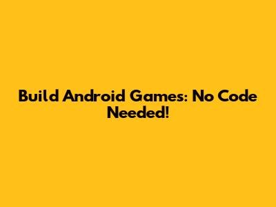 Build Android Games: No Code Needed!