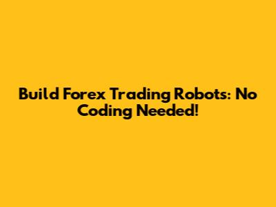 Build Forex Trading Robots: No Coding Needed!