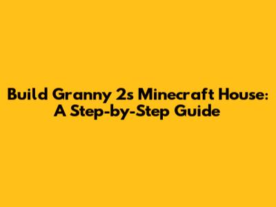 Build Granny 2's Minecraft House: A Step-by-Step Guide