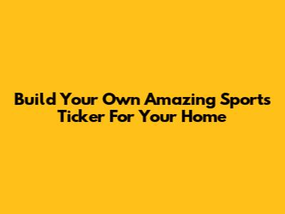 Build Your Own Amazing Sports Ticker For Your Home