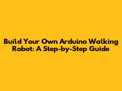 Build Your Own Arduino Walking Robot: A Step-by-Step Guide