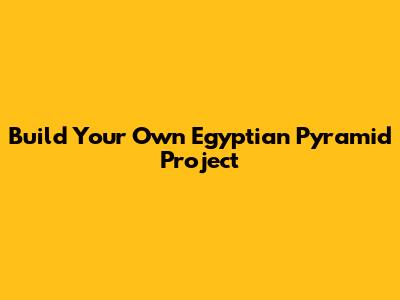 Build Your Own Egyptian Pyramid Project