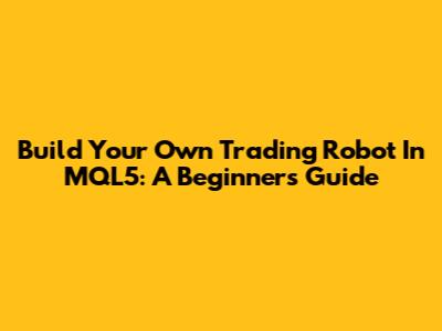 Build Your Own Trading Robot In MQL5: A Beginner's Guide