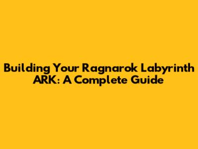 Building Your Ragnarok Labyrinth ARK: A Complete Guide