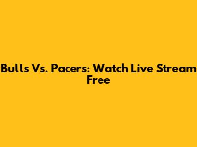 Bulls Vs. Pacers: Watch Live Stream Free