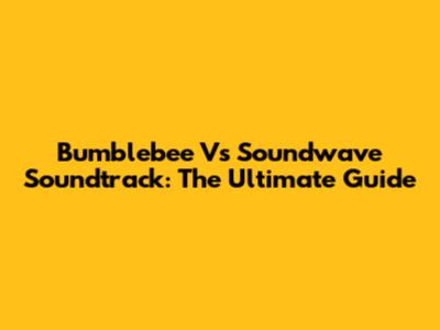 Bumblebee Vs Soundwave Soundtrack: The Ultimate Guide