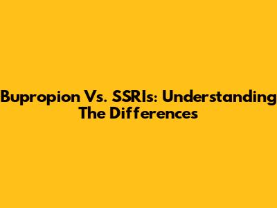 Bupropion Vs. SSRIs: Understanding The Differences