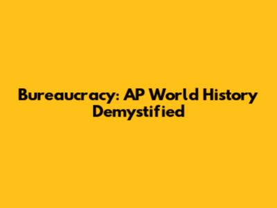 Bureaucracy: AP World History Demystified