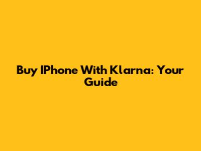 Buy IPhone With Klarna: Your Guide