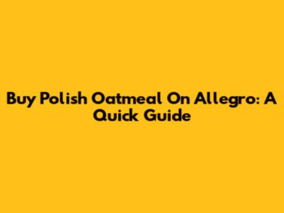 Buy Polish Oatmeal On Allegro: A Quick Guide