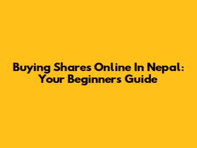 Buying Shares Online In Nepal: Your Beginner's Guide