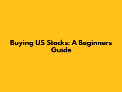 Buying US Stocks: A Beginner's Guide