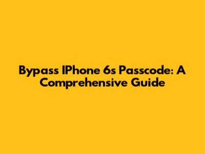 Bypass IPhone 6s Passcode: A Comprehensive Guide