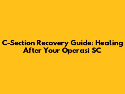 C-Section Recovery Guide: Healing After Your Operasi SC