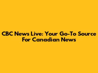 CBC News Live: Your Go-To Source For Canadian News