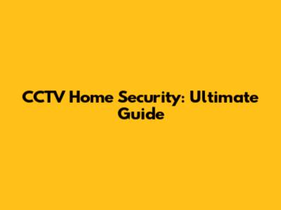 CCTV Home Security: Ultimate Guide