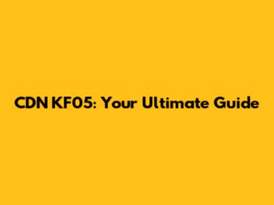 CDN KF05: Your Ultimate Guide