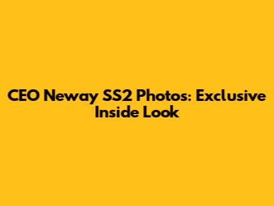 CEO Neway SS2 Photos: Exclusive Inside Look