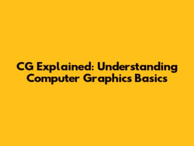 CG Explained: Understanding Computer Graphics Basics