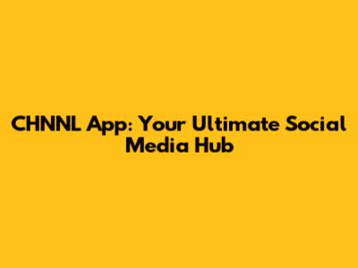 CHNNL App: Your Ultimate Social Media Hub