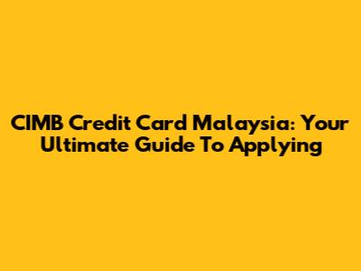 CIMB Credit Card Malaysia: Your Ultimate Guide To Applying