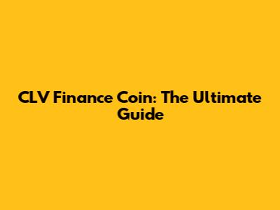 CLV Finance Coin: The Ultimate Guide
