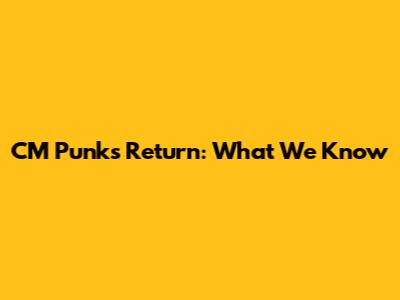CM Punk's Return: What We Know