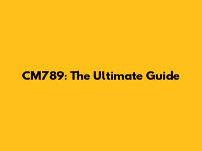 CM789: The Ultimate Guide