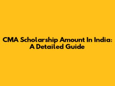 CMA Scholarship Amount In India: A Detailed Guide