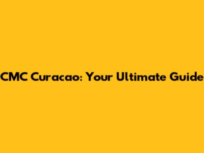 CMC Curacao: Your Ultimate Guide