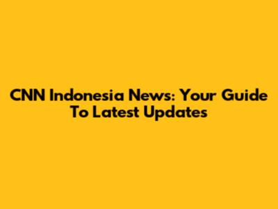 CNN Indonesia News: Your Guide To Latest Updates