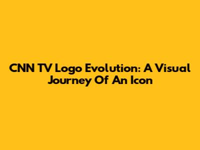 CNN TV Logo Evolution: A Visual Journey Of An Icon