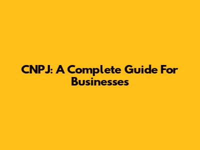 CNPJ: A Complete Guide For Businesses