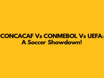 CONCACAF Vs CONMEBOL Vs UEFA: A Soccer Showdown!