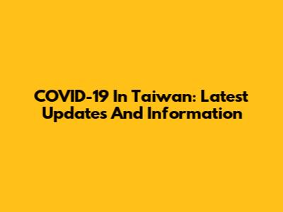 COVID-19 In Taiwan: Latest Updates And Information