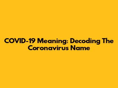 COVID-19 Meaning: Decoding The Coronavirus Name