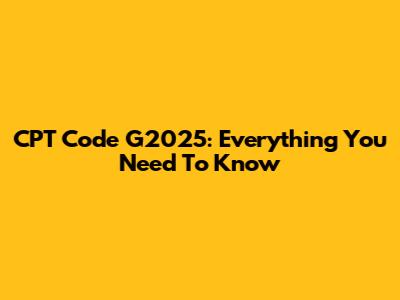 CPT Code G2025: Everything You Need To Know