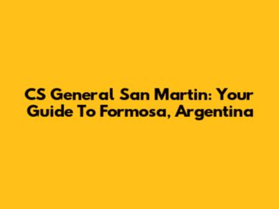 CS General San Martin: Your Guide To Formosa, Argentina