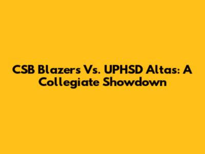 CSB Blazers Vs. UPHSD Altas: A Collegiate Showdown