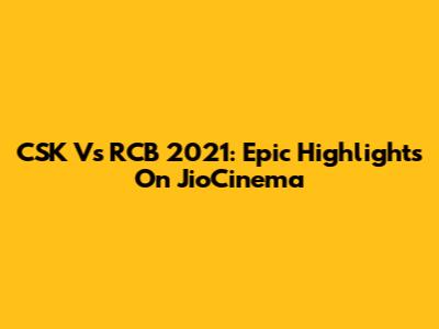 CSK Vs RCB 2021: Epic Highlights On JioCinema