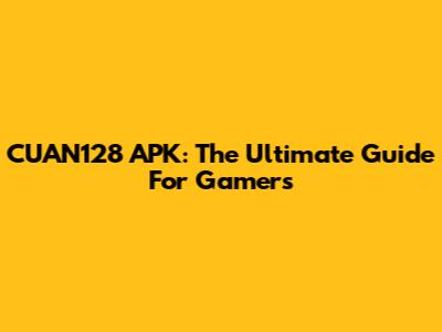 CUAN128 APK: The Ultimate Guide For Gamers