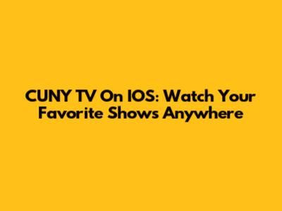 CUNY TV On IOS: Watch Your Favorite Shows Anywhere