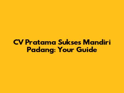CV Pratama Sukses Mandiri Padang: Your Guide