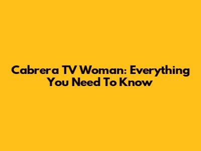 Cabrera TV Woman: Everything You Need To Know