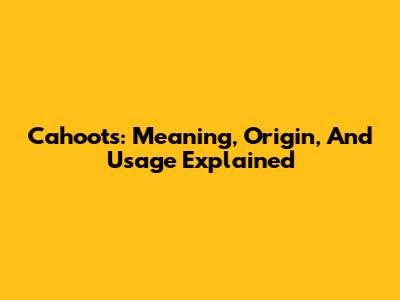 Cahoots: Meaning, Origin, And Usage Explained