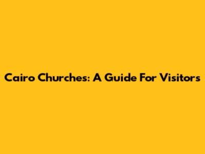 Cairo Churches: A Guide For Visitors