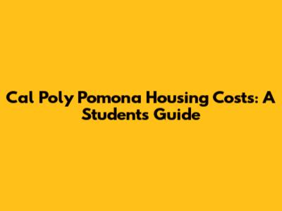 Cal Poly Pomona Housing Costs: A Student's Guide