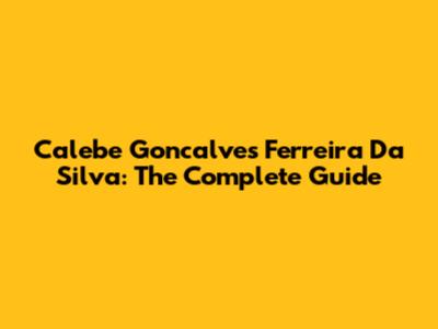 Calebe Goncalves Ferreira Da Silva: The Complete Guide