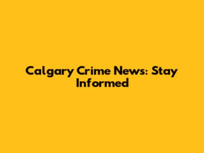 Calgary Crime News: Stay Informed